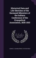 Historical Data And Life Sketches Of The Deceased Ministers Of The Indiana Conference Of The Evangelical Association, 1835-1915 di Samuel H. Baumgartner, E W Praetorius edito da Palala Press