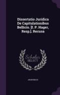 Dissertatio Juridica De Capitulationibus Bellicis. [f. P. Hager, Resp.]. Recusa di Anonymous edito da Palala Press