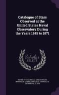 Catalogue Of Stars Observed At The United States Naval Observatory During The Years 1845 To 1871 di M D 1879 Yarnall edito da Palala Press