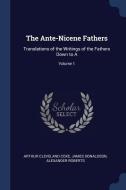 The Ante-Nicene Fathers: Translations of the Writings of the Fathers Down to A; Volume 1 di Arthur Cleveland Coxe, James Donaldson, Alexander Roberts edito da CHIZINE PUBN