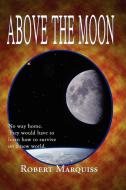 Above the Moon di Robert Marquiss edito da Lulu.com