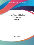 Seven Years of Indian Legislation (1870) di W. W. Hunter edito da Kessinger Publishing