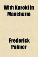 With Kuroki In Manchuria di Frederick Palmer edito da General Books Llc
