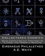 Collectanea Chemica: Being Certain Select Treatises on Alchemy and Hermetic Medi di Eirenaeus Philalethes, A. E. Waite edito da Createspace Independent Publishing Platform