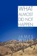 What Almost Did Not Happen di James Willis edito da iUniverse