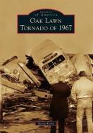 Oak Lawn Tornado of 1967 di Kevin Korst edito da ARCADIA PUB (SC)