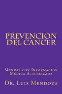 Prevencion del Cancer: Manual Con Informacion Medica Actualizada di Luis Mendoza, Dr Luis Mendoza Phd edito da Createspace