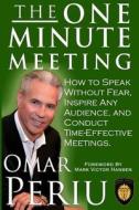The One Minute Meeting: How to Speak Without Fear, Inspire Any Audience, and Condult Time-Effective Meetings di Omar Periu edito da Createspace