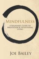 Mindfulness: A Beginner's Guide to Meditation & Intentional Living di Joe Bailey edito da Createspace Independent Publishing Platform