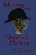 Musings on Sherlock Holmes di Tony Seton edito da Createspace