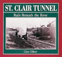 St. Clair Tunnel: Rails Beneath the River di Clare Gilbert edito da Boston Mills Press