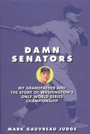 Damn Senators: My Grandfather and the Story of Washington's Only World Series Championship di Mark G. Judge edito da ENCOUNTER BOOKS
