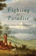 Fighting for Paradise: A Military History of the Pacific Northwest di Kurt R. Nelson edito da WESTHOLME PUB