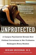 Unprotected: A Campus Psychiatrist Reveals How Political Correctness in Her Profession Endangers Every Student di Miriam Grossman edito da SENTINEL