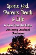 Sports, God, Parents, Death & Life-A View from the Edge di Anthony Michael Anderson edito da Booklocker.com, Inc.