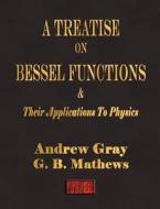 A Treatise On Bessel Functions And Their Applications To Physics di Andrew Gray, George Ballard Mathews, G B Mathews edito da Merchant Books