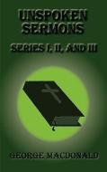 Unspoken Sermons - Series I, II, and III di George Macdonald edito da GREENBOOK PUBN LLC