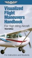 Visualized Flight Maneuvers Handbook For High Wing Aircraft di ASA Test Prep Board edito da Aviation Supplies & Academics Inc