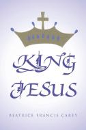 King Jesus di Beatrice Francis Carey edito da Page Publishing, Inc.