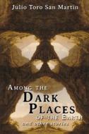 Among the Dark Places of the Earth and Other Stories di Julio Toro San Martin edito da JournalStone