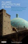Islamic Architecture in Iran: Poststructural Theory and the Architectural History of Iranian Mosques di Saeid Khaghani edito da BLOOMSBURY 3PL