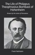 The Life of Philippus Theophrastus Bombast of Hohenheim: Known by the name of Paracelsus di Franz Hartmann edito da YESTERDAYS WORLD PUB