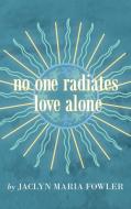 No One Radiates Love Alone di Fowler Jaclyn Maria Fowler edito da Balboa Press