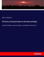 The Story of manual Labor in all Lands and Ages di John T. Mcennis edito da hansebooks