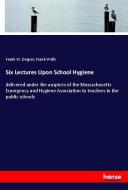 Six Lectures Upon School Hygiene di Frank W. Draper, Frank Wells edito da hansebooks
