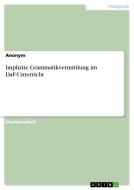 Implizite Grammatikvermittlung im DaF-Unterricht di Anonym edito da GRIN Verlag