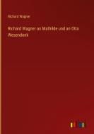 Richard Wagner an Mathilde und an Otto Wesendonk di Richard Wagner edito da Outlook Verlag