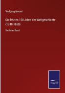 Die letzten 120 Jahre der Weltgeschichte (1740-1860) di Wolfgang Menzel edito da Salzwasser-Verlag