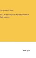 The Limits of Religious Thought Examined in Eight Lectures di Henry Longueville Mansel edito da Anatiposi Verlag
