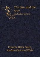 The Blue And The Gray And Other Verses di Andrew Dickson White, Francis Miles Finch edito da Book On Demand Ltd.