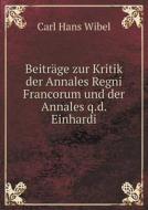 Beitr Ge Zur Kritik Der Annales Regni Francorum Und Der Annales Q.d. Einhardi di Carl Hans Wibel edito da Book On Demand Ltd.