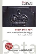 Pepin the Short di Lambert M. Surhone, Miriam T. Timpledon, Susan F. Marseken edito da Betascript Publishing