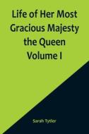 Life of Her Most Gracious Majesty the Queen  Volume I di Sarah Tytler edito da Alpha Editions