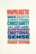 Unapologetic: Why, Despite Everything, Christianity Can Still Make Surprising Emotional Sense di Francis Spufford edito da HARPER ONE