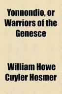 Yonnondio, Or Warriors Of The Genesce di William Howe Cuyler Hosmer edito da General Books Llc