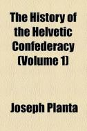 The History Of The Helvetic Confederacy (volume 1) di Joseph Planta edito da General Books Llc