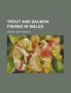 Trout And Salmon Fishing In Wales di George Agar Hansard edito da General Books Llc
