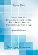 List of Available Publications of the United States Department of Agriculture, January 2, 1941: Arranged by Subjects (Classic Reprint) di Fred Lyon Zimmerman edito da Forgotten Books