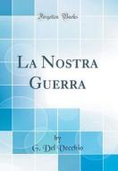 La Nostra Guerra (Classic Reprint) di G. Del Vecchio edito da Forgotten Books