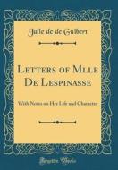 Letters of Mlle de Lespinasse: With Notes on Her Life and Character (Classic Reprint) di Julie De De Guibert edito da Forgotten Books