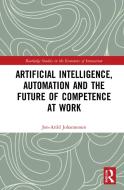 Artificial Intelligence, Automation And The Future Of Competence At Work di Jon-Arild Johannessen edito da Taylor & Francis Ltd