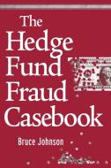 The Hedge Fund Fraud Casebook di Bruce Johnson edito da WILEY
