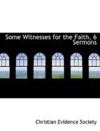 Some Witnesses For The Faith, 6 Sermons di Christian Evidence Society edito da Bibliolife