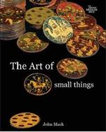 The Art Of Small Things di John Mack edito da British Museum Press