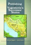 Publishing In Yugoslavia's Successor States di Michael Biggins, Janet Crayne edito da Taylor & Francis Inc