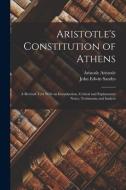 Aristotle's Constitution of Athens: A Revised Text With an Introduction, Critical and Explanatory Notes, Testimonia and Indices di John Edwin Sandys, Aristotle Aristotle edito da LEGARE STREET PR